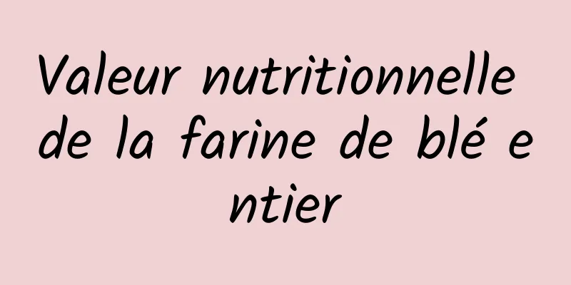 Valeur nutritionnelle de la farine de blé entier