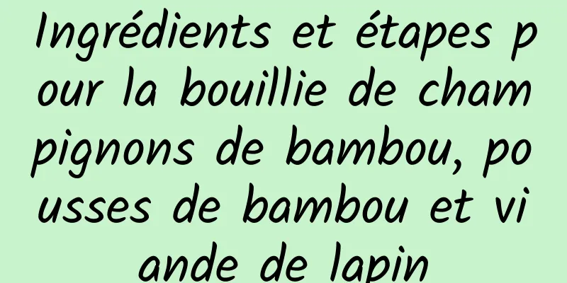 Ingrédients et étapes pour la bouillie de champignons de bambou, pousses de bambou et viande de lapin