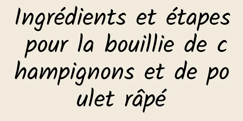 Ingrédients et étapes pour la bouillie de champignons et de poulet râpé