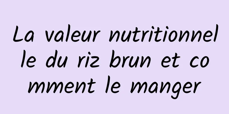 La valeur nutritionnelle du riz brun et comment le manger