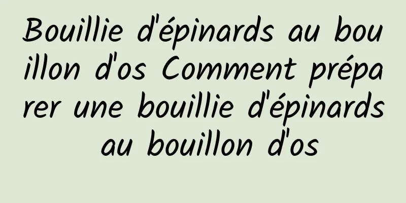 Bouillie d'épinards au bouillon d'os Comment préparer une bouillie d'épinards au bouillon d'os