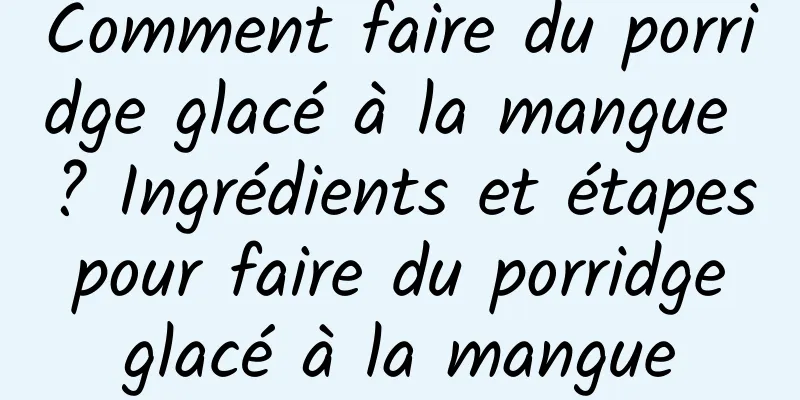 Comment faire du porridge glacé à la mangue ? Ingrédients et étapes pour faire du porridge glacé à la mangue