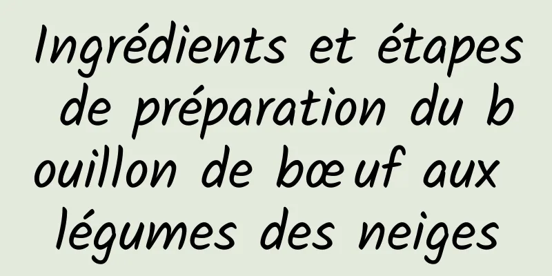 Ingrédients et étapes de préparation du bouillon de bœuf aux légumes des neiges