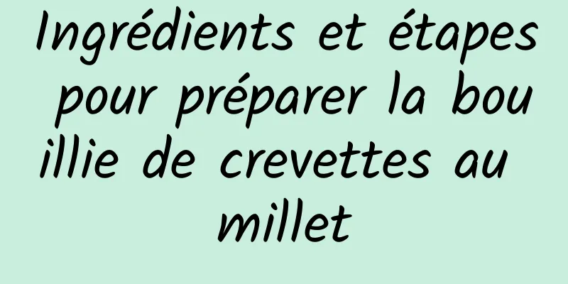 Ingrédients et étapes pour préparer la bouillie de crevettes au millet