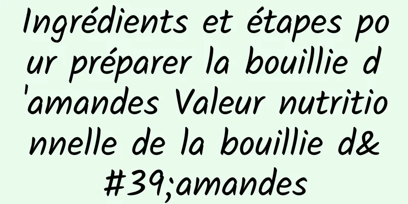 Ingrédients et étapes pour préparer la bouillie d'amandes Valeur nutritionnelle de la bouillie d'amandes