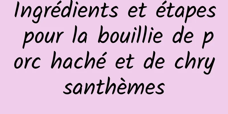 Ingrédients et étapes pour la bouillie de porc haché et de chrysanthèmes