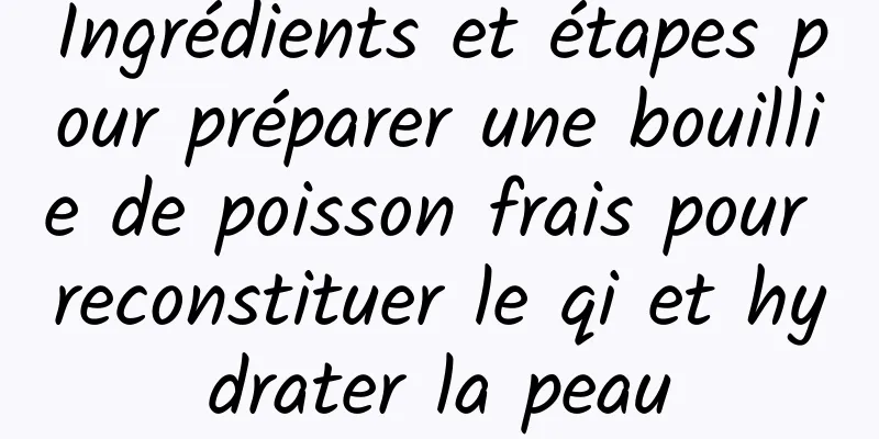 Ingrédients et étapes pour préparer une bouillie de poisson frais pour reconstituer le qi et hydrater la peau