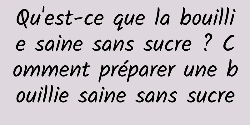 Qu'est-ce que la bouillie saine sans sucre ? Comment préparer une bouillie saine sans sucre