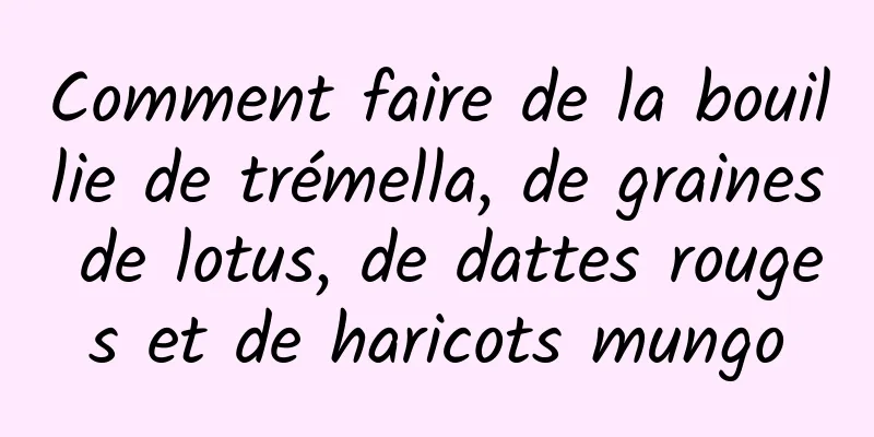 Comment faire de la bouillie de trémella, de graines de lotus, de dattes rouges et de haricots mungo