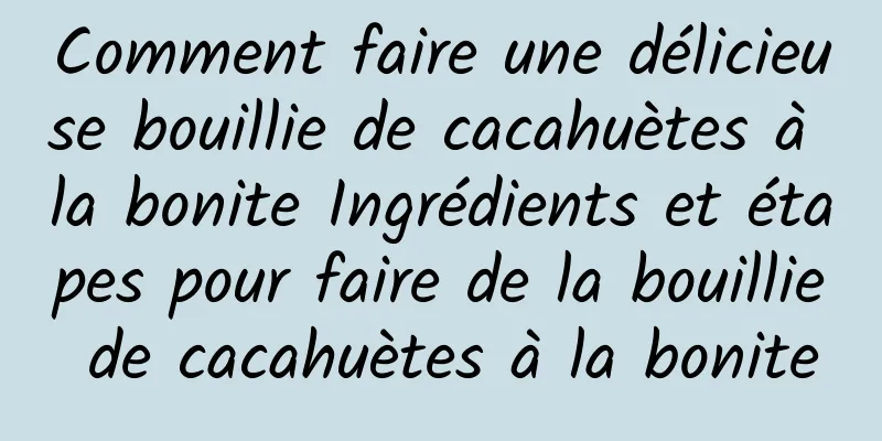 Comment faire une délicieuse bouillie de cacahuètes à la bonite Ingrédients et étapes pour faire de la bouillie de cacahuètes à la bonite