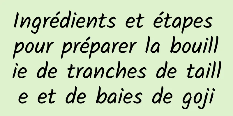 Ingrédients et étapes pour préparer la bouillie de tranches de taille et de baies de goji