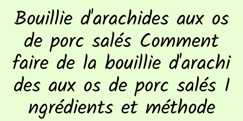 Bouillie d'arachides aux os de porc salés Comment faire de la bouillie d'arachides aux os de porc salés Ingrédients et méthode