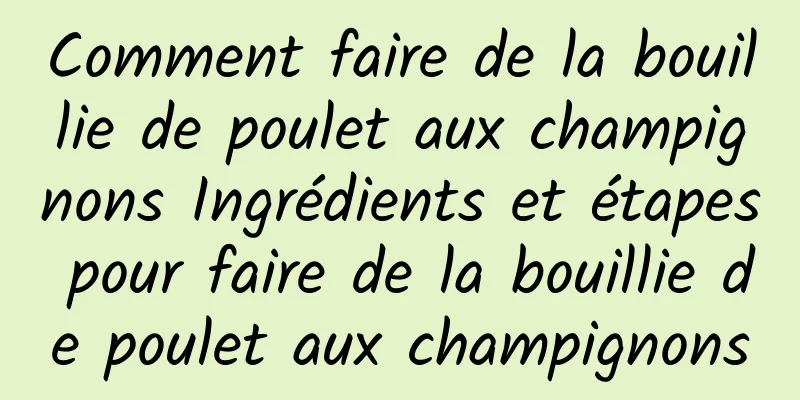 Comment faire de la bouillie de poulet aux champignons Ingrédients et étapes pour faire de la bouillie de poulet aux champignons