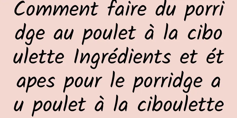 Comment faire du porridge au poulet à la ciboulette Ingrédients et étapes pour le porridge au poulet à la ciboulette