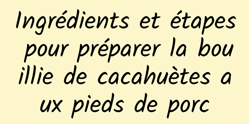 Ingrédients et étapes pour préparer la bouillie de cacahuètes aux pieds de porc