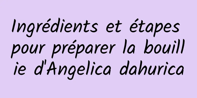 Ingrédients et étapes pour préparer la bouillie d'Angelica dahurica