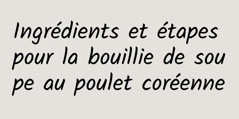 Ingrédients et étapes pour la bouillie de soupe au poulet coréenne