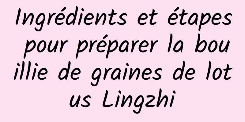 Ingrédients et étapes pour préparer la bouillie de graines de lotus Lingzhi