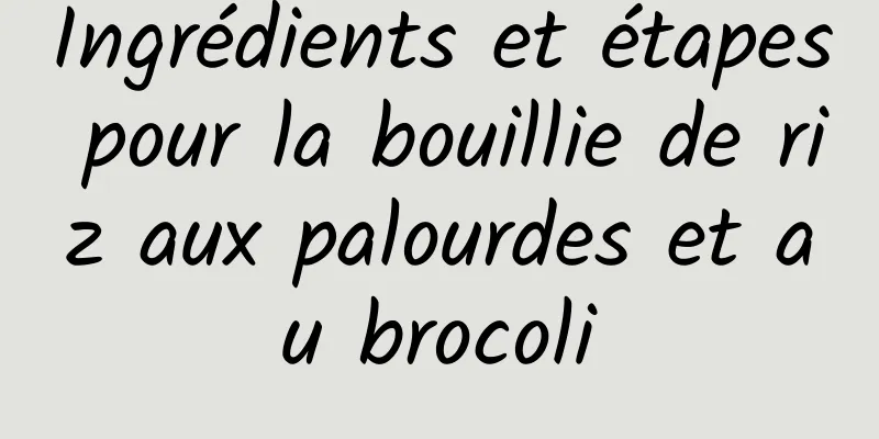 Ingrédients et étapes pour la bouillie de riz aux palourdes et au brocoli