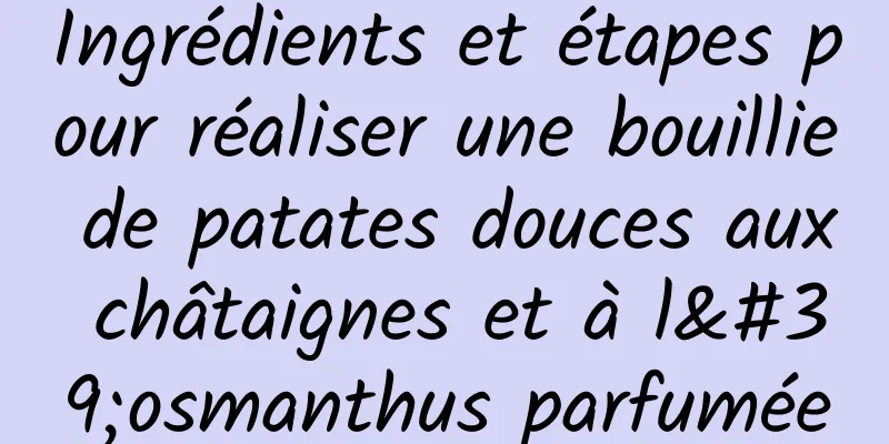 Ingrédients et étapes pour réaliser une bouillie de patates douces aux châtaignes et à l'osmanthus parfumée