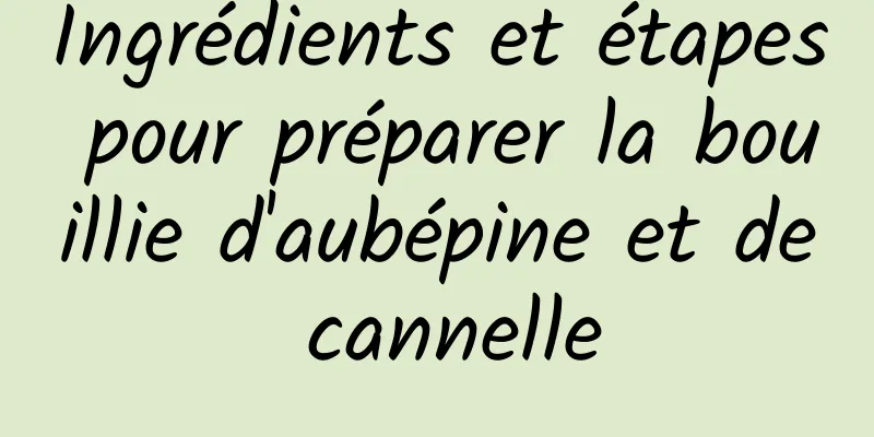 Ingrédients et étapes pour préparer la bouillie d'aubépine et de cannelle