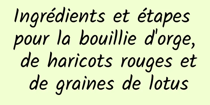 Ingrédients et étapes pour la bouillie d'orge, de haricots rouges et de graines de lotus