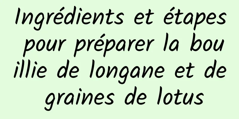 Ingrédients et étapes pour préparer la bouillie de longane et de graines de lotus