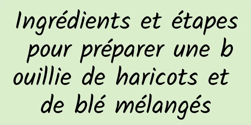 Ingrédients et étapes pour préparer une bouillie de haricots et de blé mélangés