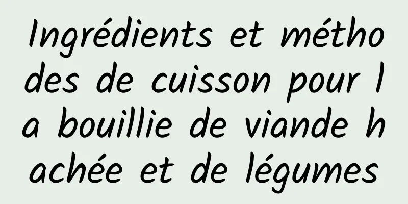 Ingrédients et méthodes de cuisson pour la bouillie de viande hachée et de légumes