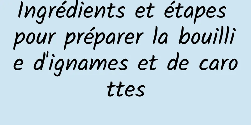 Ingrédients et étapes pour préparer la bouillie d'ignames et de carottes