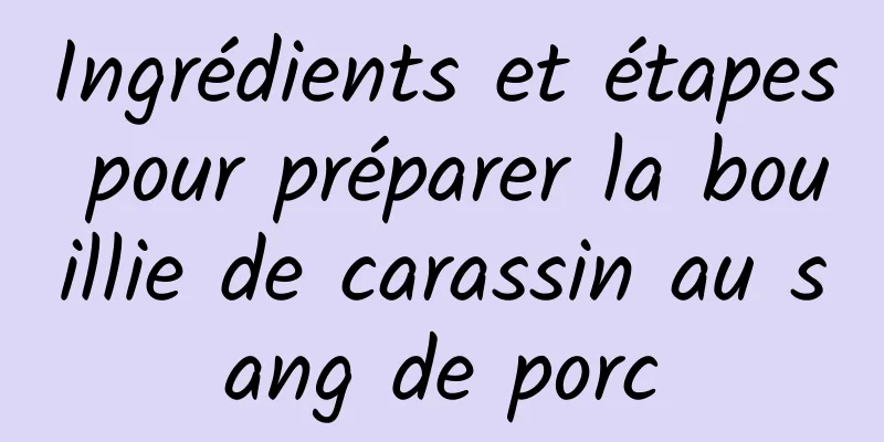 Ingrédients et étapes pour préparer la bouillie de carassin au sang de porc