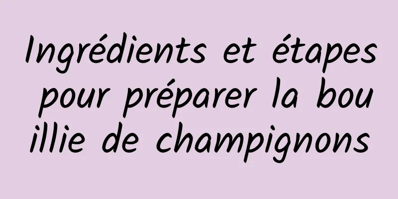 Ingrédients et étapes pour préparer la bouillie de champignons