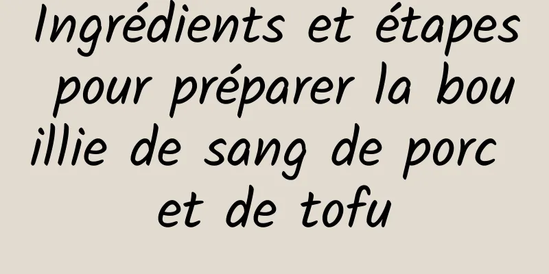 Ingrédients et étapes pour préparer la bouillie de sang de porc et de tofu