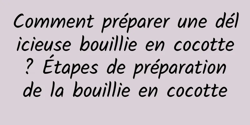 Comment préparer une délicieuse bouillie en cocotte ? Étapes de préparation de la bouillie en cocotte