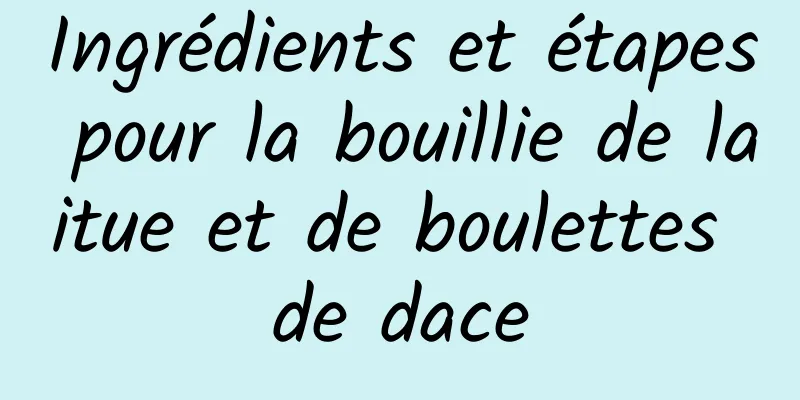 Ingrédients et étapes pour la bouillie de laitue et de boulettes de dace