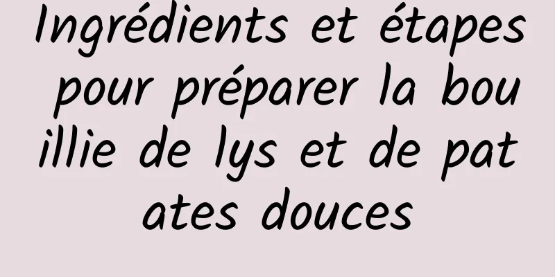 Ingrédients et étapes pour préparer la bouillie de lys et de patates douces