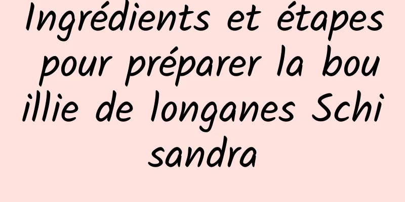 Ingrédients et étapes pour préparer la bouillie de longanes Schisandra