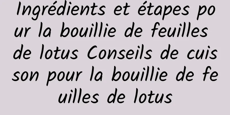 Ingrédients et étapes pour la bouillie de feuilles de lotus Conseils de cuisson pour la bouillie de feuilles de lotus