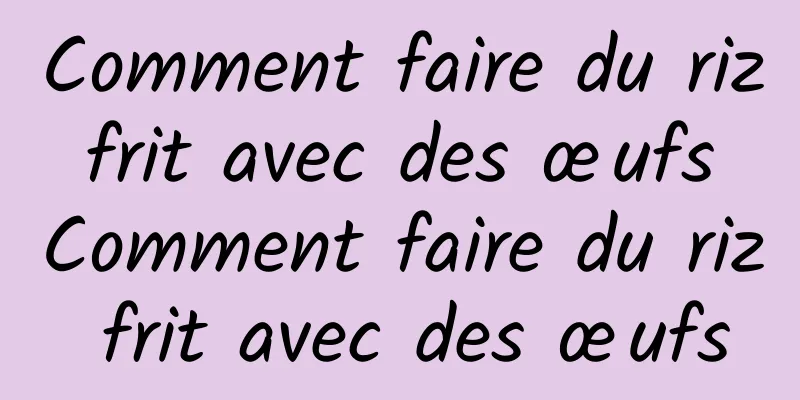 Comment faire du riz frit avec des œufs Comment faire du riz frit avec des œufs