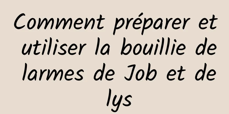 Comment préparer et utiliser la bouillie de larmes de Job et de lys