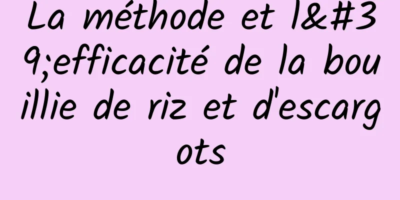 La méthode et l'efficacité de la bouillie de riz et d'escargots