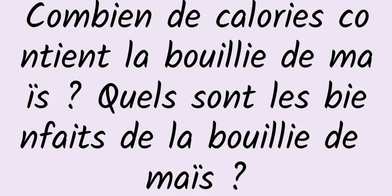 Combien de calories contient la bouillie de maïs ? Quels sont les bienfaits de la bouillie de maïs ?