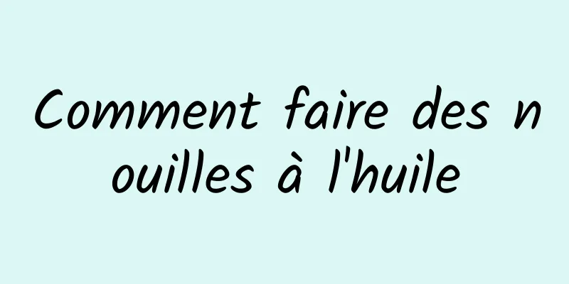 Comment faire des nouilles à l'huile