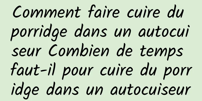 Comment faire cuire du porridge dans un autocuiseur Combien de temps faut-il pour cuire du porridge dans un autocuiseur