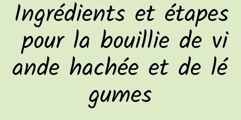 Ingrédients et étapes pour la bouillie de viande hachée et de légumes