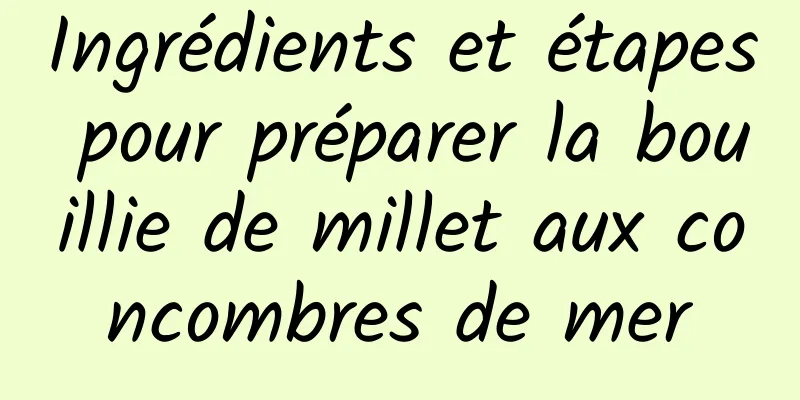 Ingrédients et étapes pour préparer la bouillie de millet aux concombres de mer