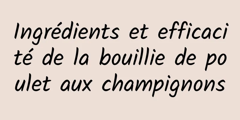 Ingrédients et efficacité de la bouillie de poulet aux champignons