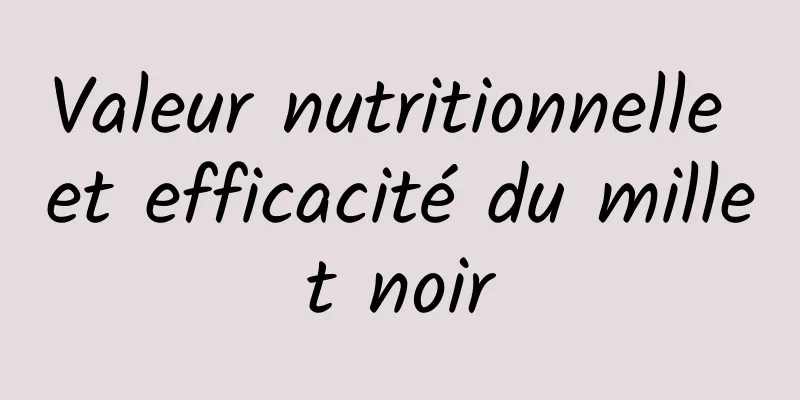 Valeur nutritionnelle et efficacité du millet noir