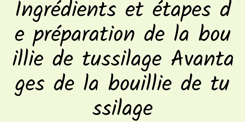 Ingrédients et étapes de préparation de la bouillie de tussilage Avantages de la bouillie de tussilage