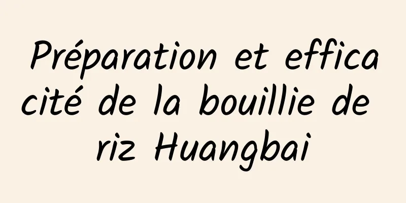 Préparation et efficacité de la bouillie de riz Huangbai